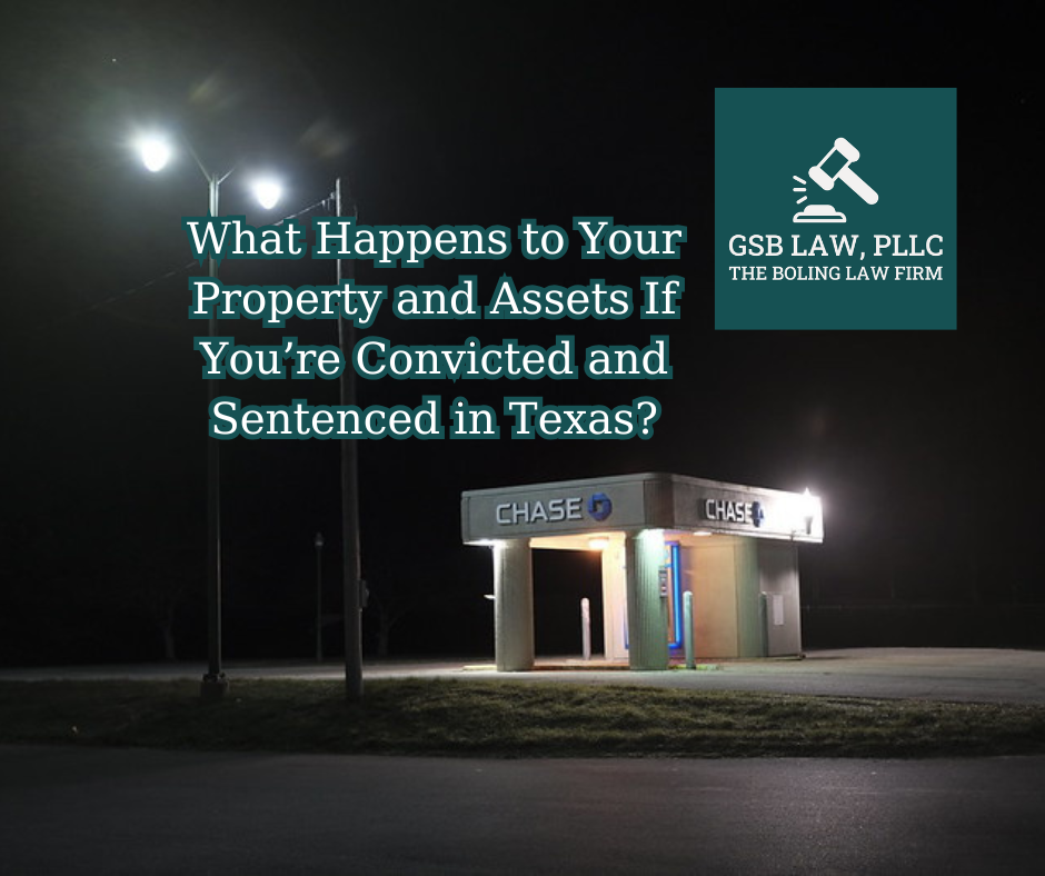 What Happens to Your Property and Assets If You’re Convicted and Sentenced in Texas?